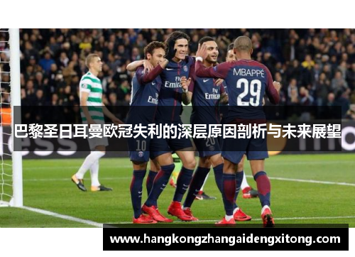 巴黎圣日耳曼欧冠失利的深层原因剖析与未来展望 巴黎圣日耳曼欧冠失利的深层原因剖析与未来展望